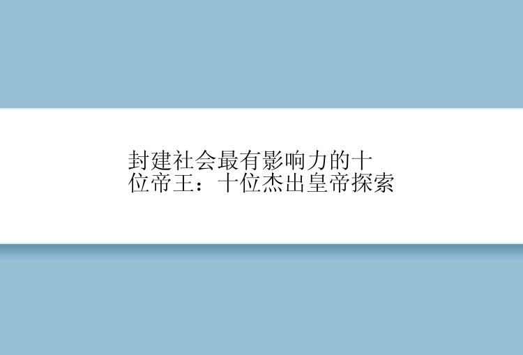 封建社会最有影响力的十位帝王：十位杰出皇帝探索