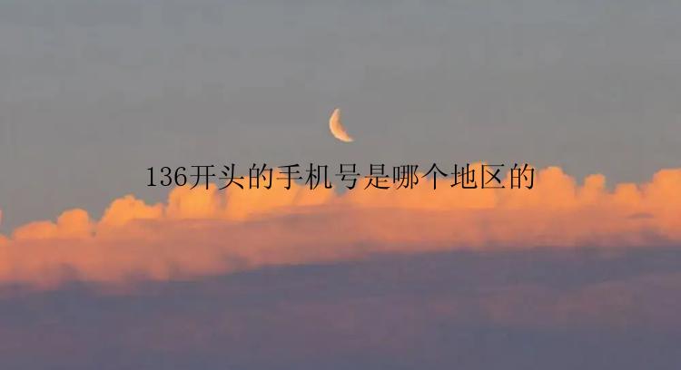 136开头的手机号是哪个地区的