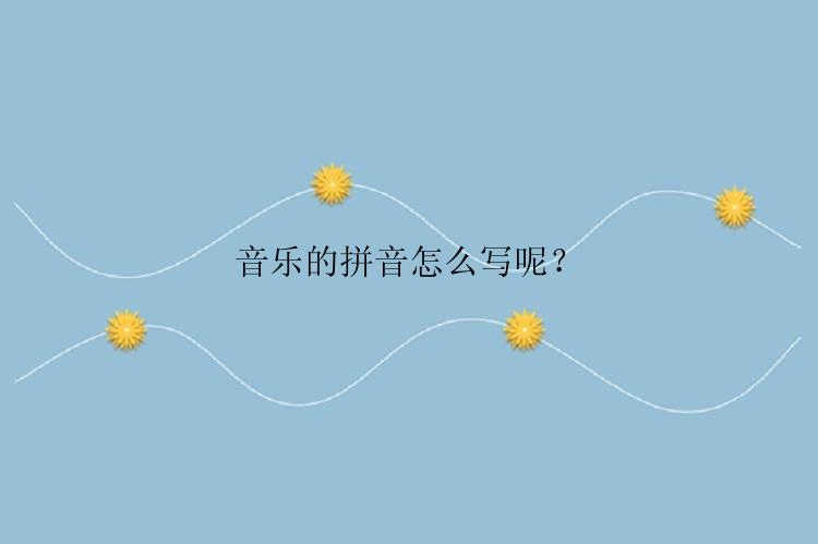 音乐的拼音怎么写呢？