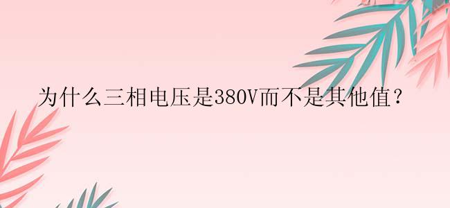 为什么三相电压是380V而不是其他值？