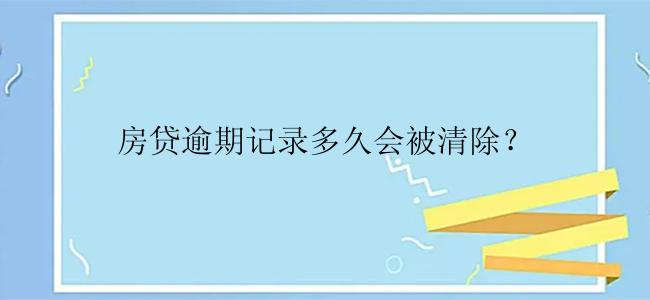 房贷逾期记录多久会被清除？