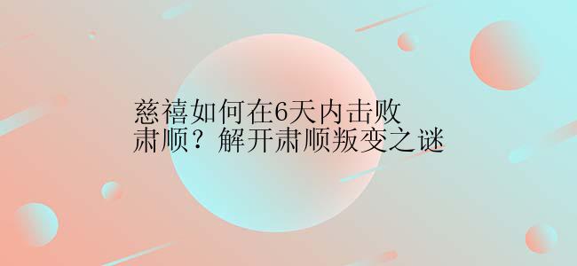 慈禧如何在6天内击败肃顺？解开肃顺叛变之谜