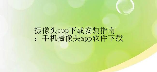 摄像头app下载安装指南：手机摄像头app软件下载