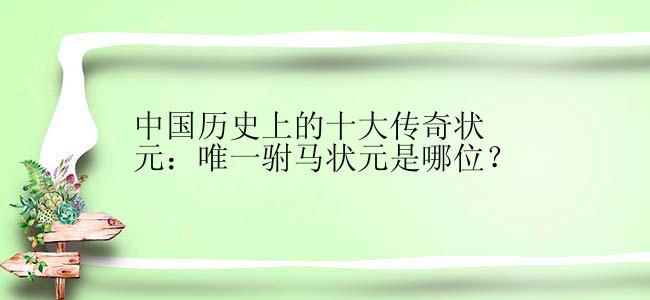 中国历史上的十大传奇状元：唯一驸马状元是哪位？