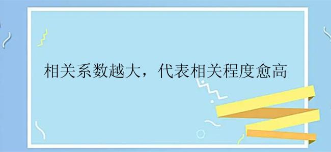 相关系数越大，代表相关程度愈高