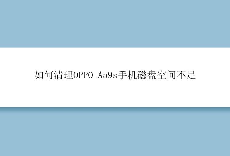 如何清理OPPO A59s手机磁盘空间不足