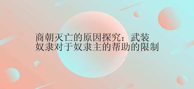 商朝灭亡的原因探究：武装奴隶对于奴隶主的帮助的限制