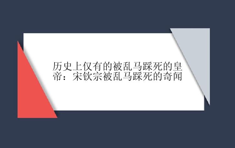 历史上仅有的被乱马踩死的皇帝：宋钦宗被乱马踩死的奇闻