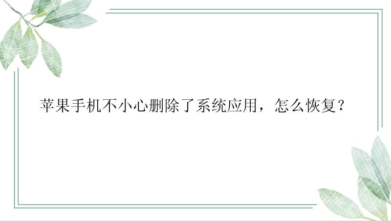 苹果手机不小心删除了系统应用，怎么恢复？