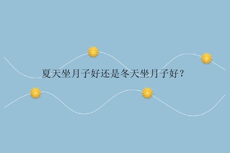 夏天坐月子好还是冬天坐月子好？