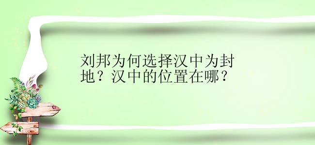 刘邦为何选择汉中为封地？汉中的位置在哪？