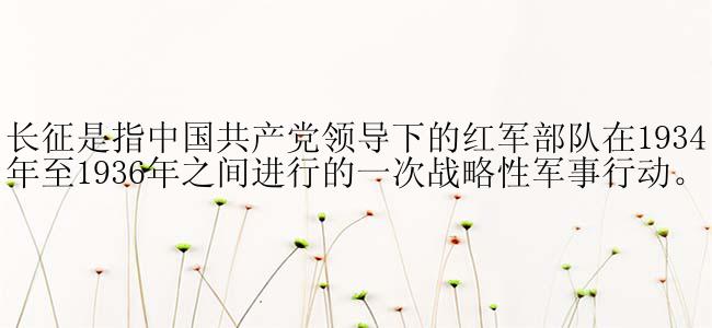 长征是指中国共产党领导下的红军部队在1934年至1936年之间进行的一次战略性军事行动。