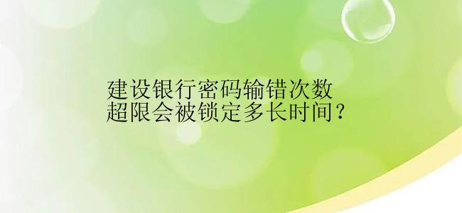 建设银行密码输错次数超限会被锁定多长时间？