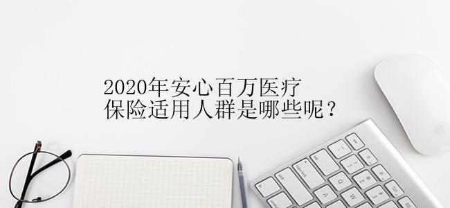 2020年安心百万医疗保险适用人群是哪些呢？