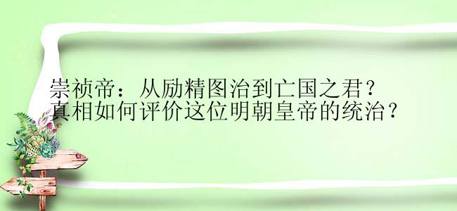 崇祯帝：从励精图治到亡国之君？真相如何评价这位明朝皇帝的统治？