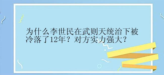 为什么李世民在武则天统治下被冷落了12年？对方实力强大？