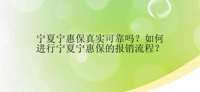 宁夏宁惠保真实可靠吗？如何进行宁夏宁惠保的报销流程？