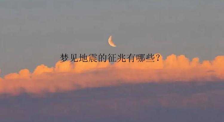 梦见地震的征兆有哪些？