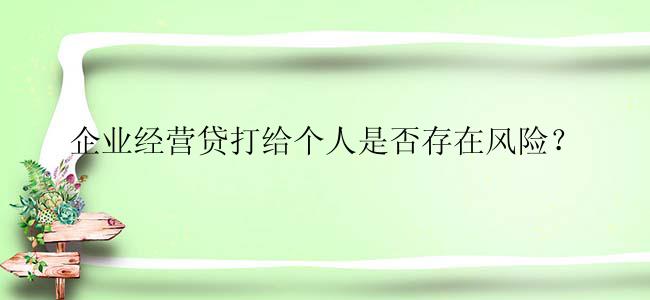 企业经营贷打给个人是否存在风险？