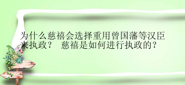 为什么慈禧会选择重用曾国藩等汉臣来执政？ 慈禧是如何进行执政的？