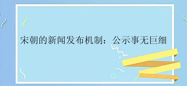 宋朝的新闻发布机制：公示事无巨细