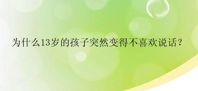 为什么13岁的孩子突然变得不喜欢说话？