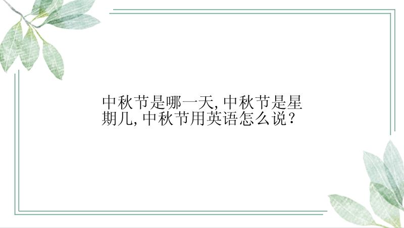 中秋节是哪一天,中秋节是星期几,中秋节用英语怎么说？