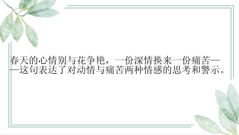 春天的心情别与花争艳，一份深情换来一份痛苦——这句表达了对动情与痛苦两种情感的思考和警示。