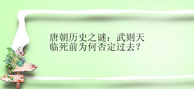 唐朝历史之谜：武则天临死前为何否定过去？