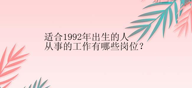 适合1992年出生的人从事的工作有哪些岗位？