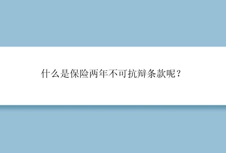 什么是保险两年不可抗辩条款呢？