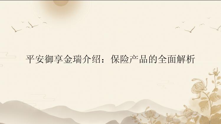 平安御享金瑞介绍：保险产品的全面解析