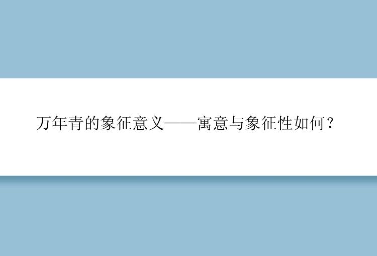 万年青的象征意义——寓意与象征性如何？