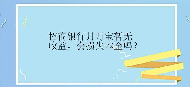 招商银行月月宝暂无收益，会损失本金吗？