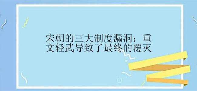 宋朝的三大制度漏洞：重文轻武导致了最终的覆灭