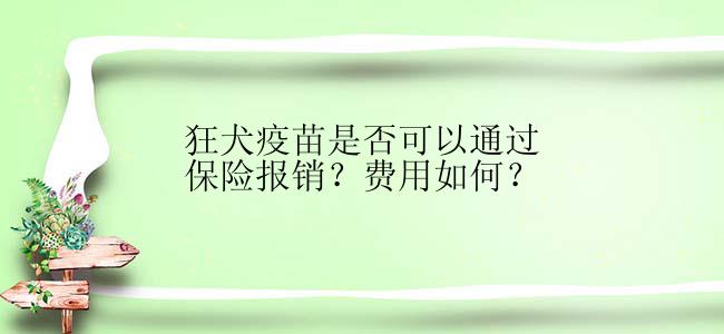 狂犬疫苗是否可以通过保险报销？费用如何？