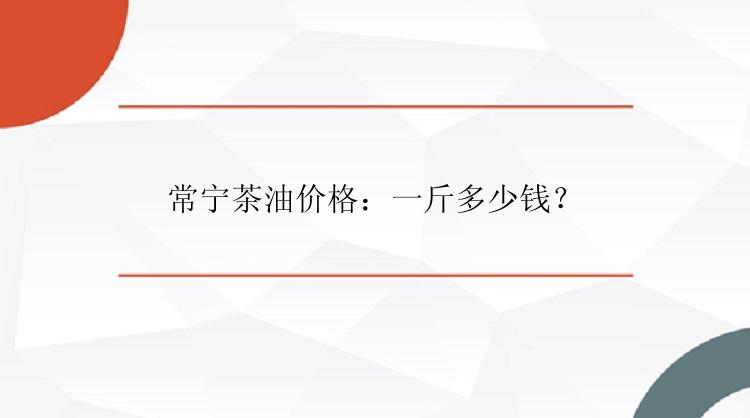 常宁茶油价格：一斤多少钱？