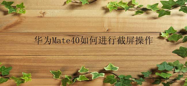 华为Mate40如何进行截屏操作