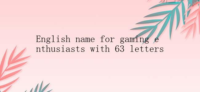 English name for gaming enthusiasts with 63 letters