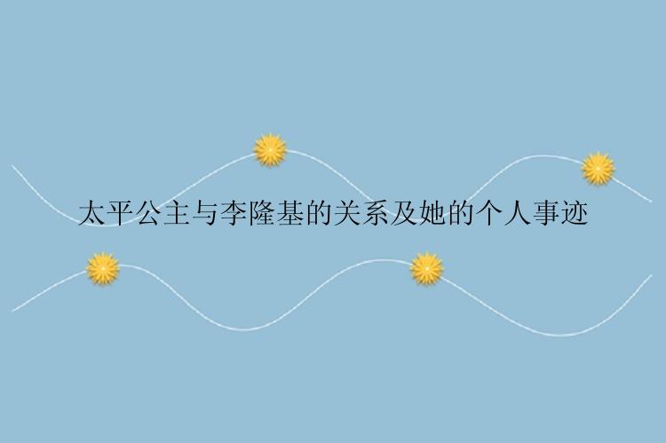 太平公主与李隆基的关系及她的个人事迹