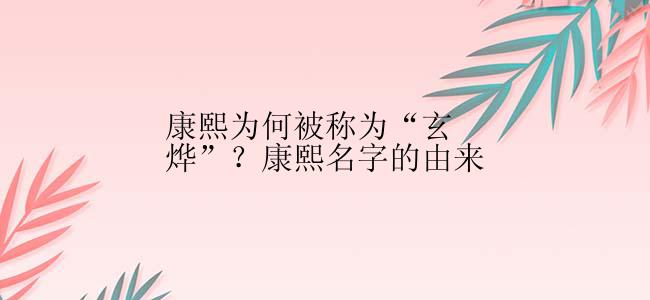 康熙为何被称为“玄烨”？康熙名字的由来