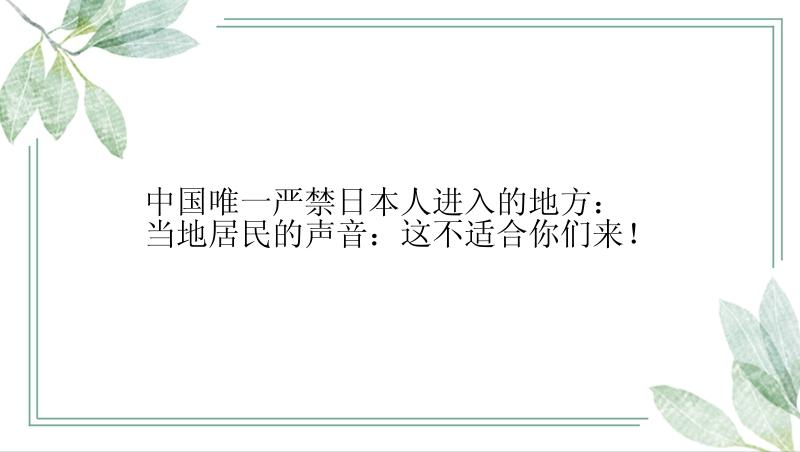 中国唯一严禁日本人进入的地方：当地居民的声音：这不适合你们来！