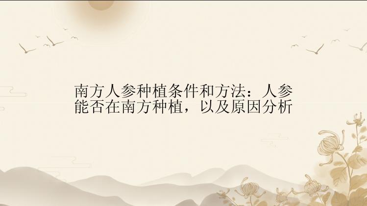 南方人参种植条件和方法：人参能否在南方种植，以及原因分析