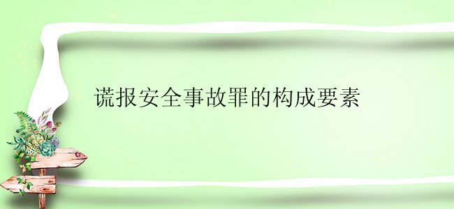 谎报安全事故罪的构成要素