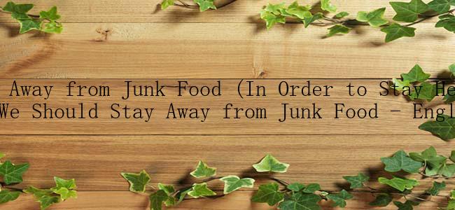 Stay Away from Junk Food (In Order to Stay Healthy, We Should Stay Away from Junk Food - English)