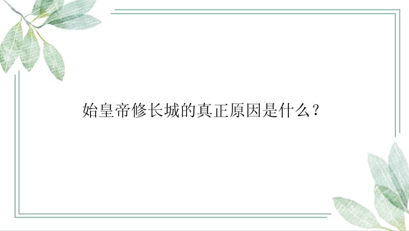 始皇帝修长城的真正原因是什么？