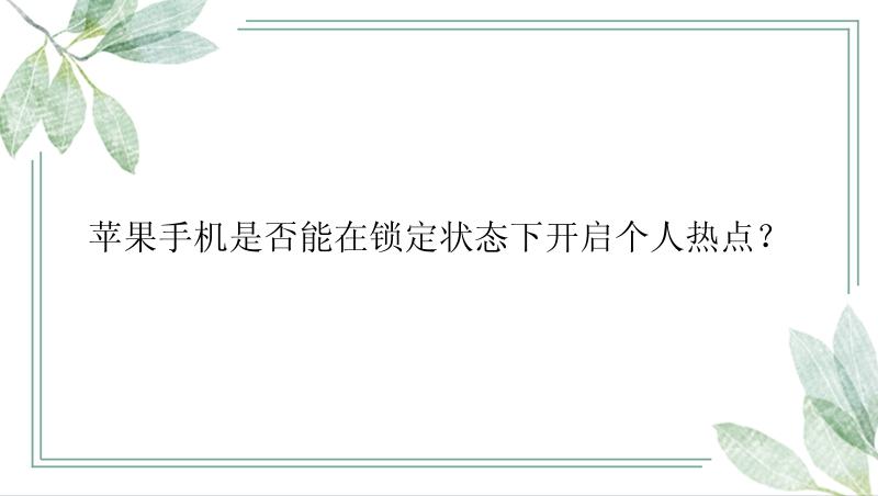 苹果手机是否能在锁定状态下开启个人热点？