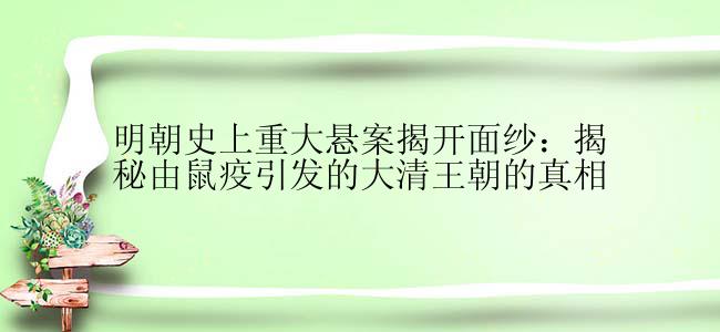 明朝史上重大悬案揭开面纱：揭秘由鼠疫引发的大清王朝的真相