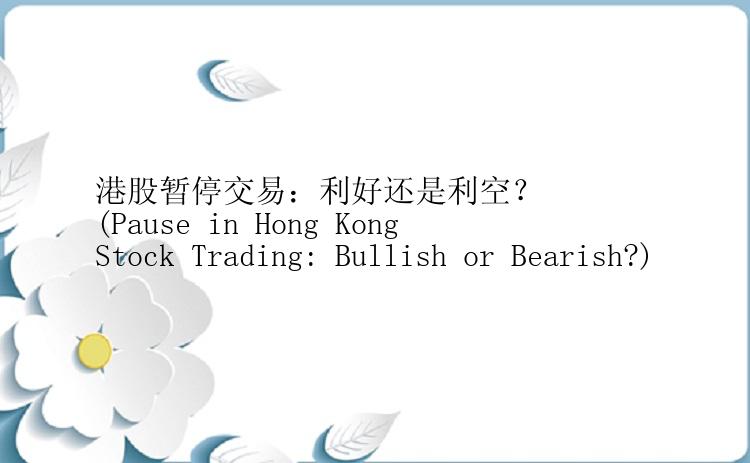 港股暂停交易：利好还是利空？
(Pause in Hong Kong Stock Trading: Bullish or Bearish?)