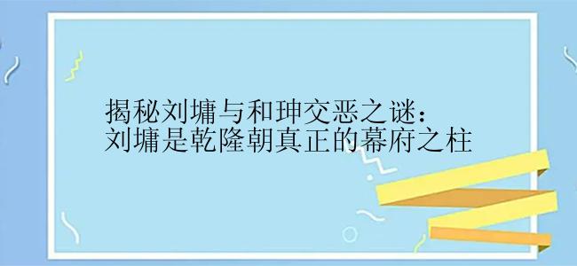 揭秘刘墉与和珅交恶之谜：刘墉是乾隆朝真正的幕府之柱